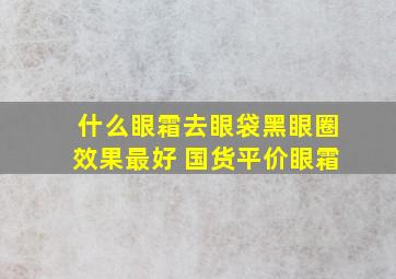 什么眼霜去眼袋黑眼圈效果最好 国货平价眼霜